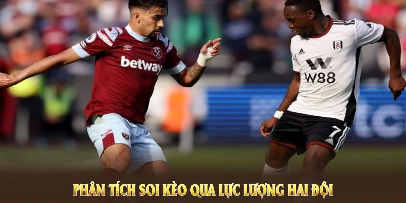 Phân tích soi kèo West Ham United vs Fulham qua lực lượng hai đội