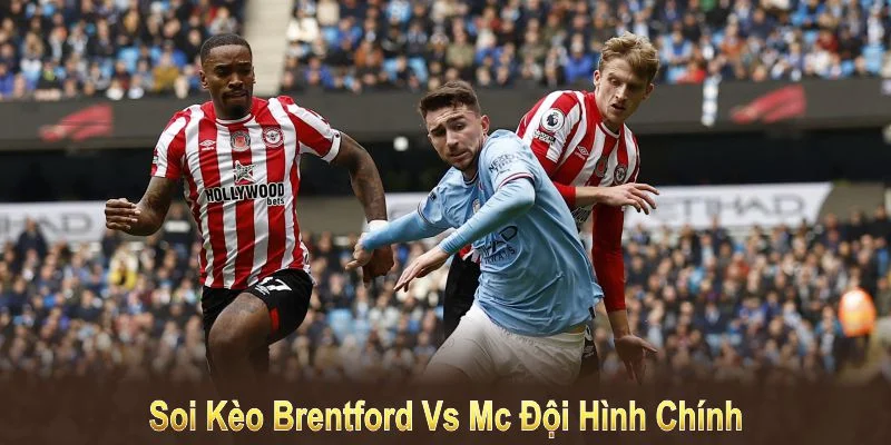 Soi kèo Brentford vs MC đội hình chính sắp tới