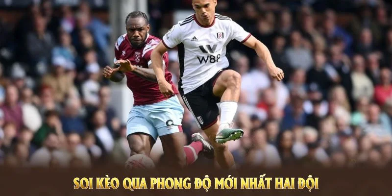 Soi kèo West Ham United vs Fulham qua phong độ mới nhất hai đội