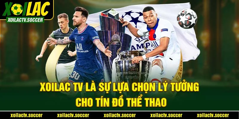 Xoilac TV là sự lựa chọn lý tưởng cho tín đồ thể thao